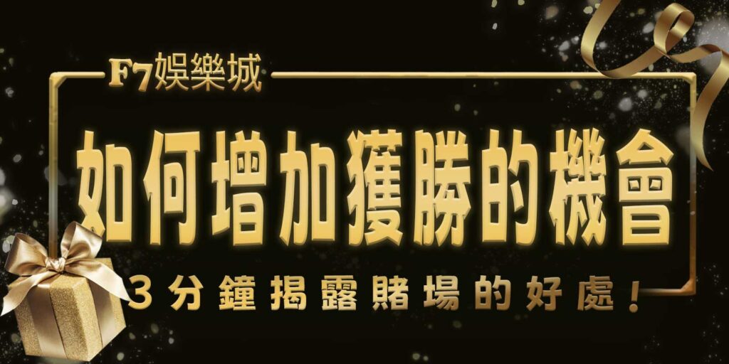 F7娛樂城3分鐘揭露賭場的好處。如何增加獲勝的機會?